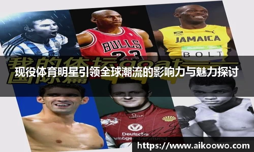 现役体育明星引领全球潮流的影响力与魅力探讨