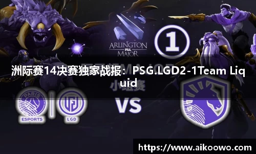 洲际赛14决赛独家战报：PSG.LGD2-1Team Liquid
