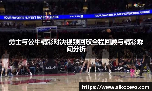 勇士与公牛精彩对决视频回放全程回顾与精彩瞬间分析