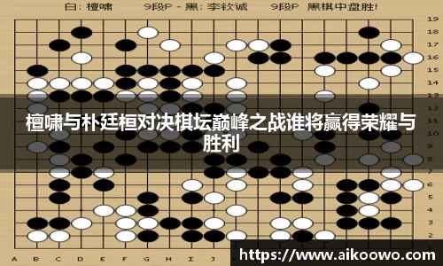 檀啸与朴廷桓对决棋坛巅峰之战谁将赢得荣耀与胜利